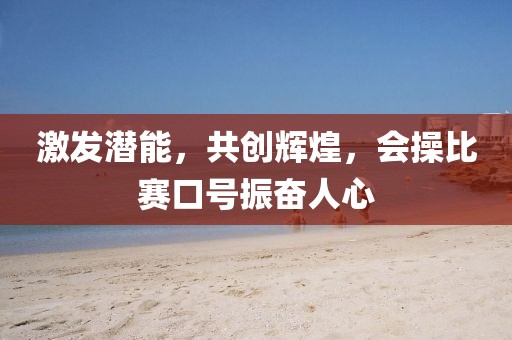 激發(fā)潛能，共創(chuàng)輝煌，會(huì)操比賽口號(hào)振奮人心