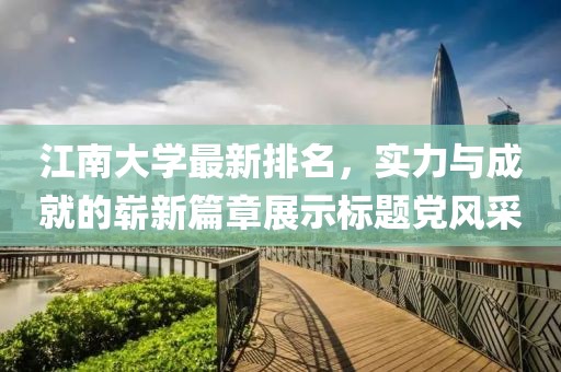 江南大學(xué)最新排名，實(shí)力與成就的嶄新篇章展示標(biāo)題黨風(fēng)采
