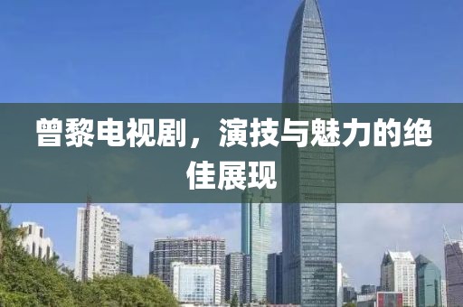 曾黎電視劇，演技與魅力的絕佳展現(xiàn)