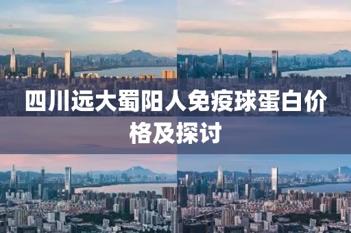 四川遠(yuǎn)大蜀陽人免疫球蛋白價格及探討