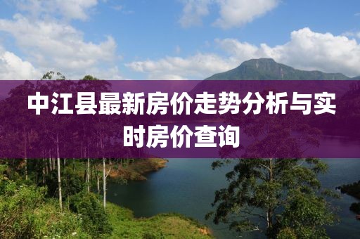 中江縣最新房價走勢分析與實時房價查詢