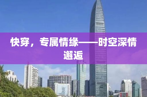 快穿，專屬情緣——時空深情邂逅