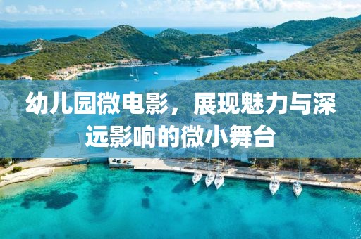幼兒園微電影，展現(xiàn)魅力與深遠影響的微小舞臺
