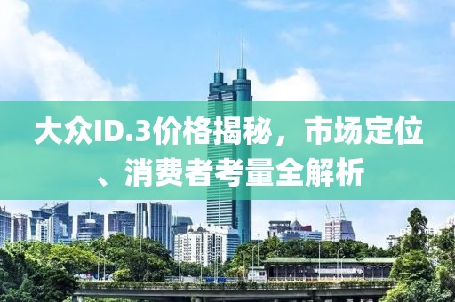 大眾ID.3價格揭秘，市場定位、消費者考量全解析