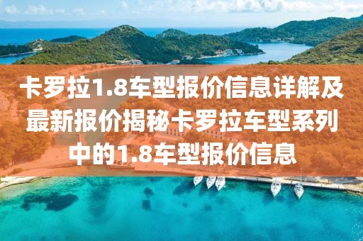 卡羅拉1.8車(chē)型報(bào)價(jià)信息詳解及最新報(bào)價(jià)揭秘卡羅拉車(chē)型系列中的1.8車(chē)型報(bào)價(jià)信息