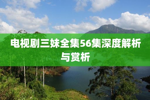 電視劇三妹全集56集深度解析與賞析