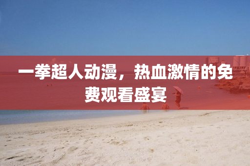 一拳超人動(dòng)漫，熱血激情的免費(fèi)觀看盛宴