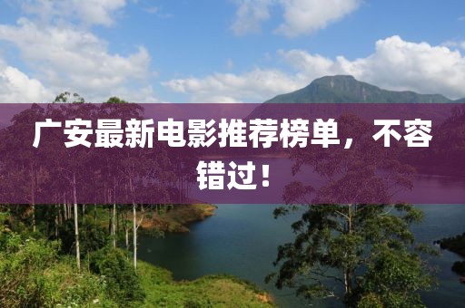 廣安最新電影推薦榜單，不容錯(cuò)過！