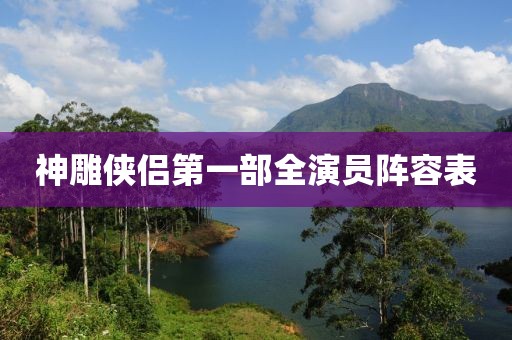 神雕俠侶第一部全演員陣容表