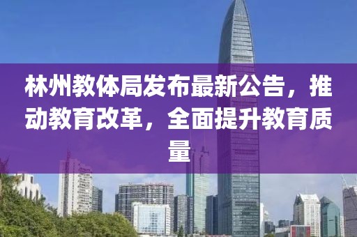 林州教體局發(fā)布最新公告，推動教育改革，全面提升教育質(zhì)量