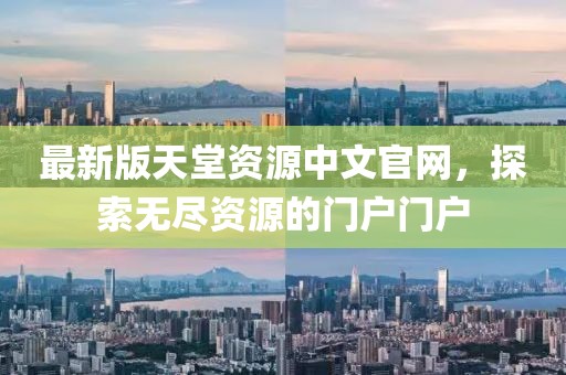 最新版天堂資源中文官網(wǎng)，探索無盡資源的門戶門戶