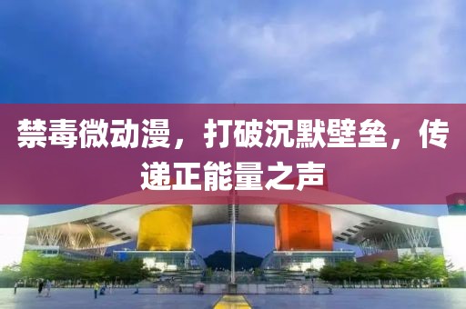 禁毒微動(dòng)漫，打破沉默壁壘，傳遞正能量之聲