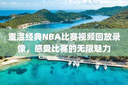 重溫經(jīng)典NBA比賽視頻回放錄像，感受比賽的無限魅力