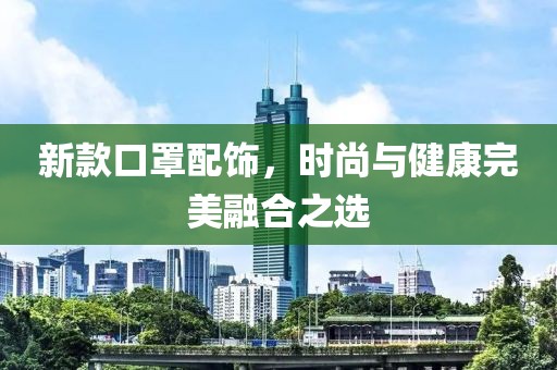 新款口罩配飾，時(shí)尚與健康完美融合之選